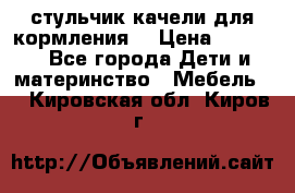 стульчик качели для кормления  › Цена ­ 8 000 - Все города Дети и материнство » Мебель   . Кировская обл.,Киров г.